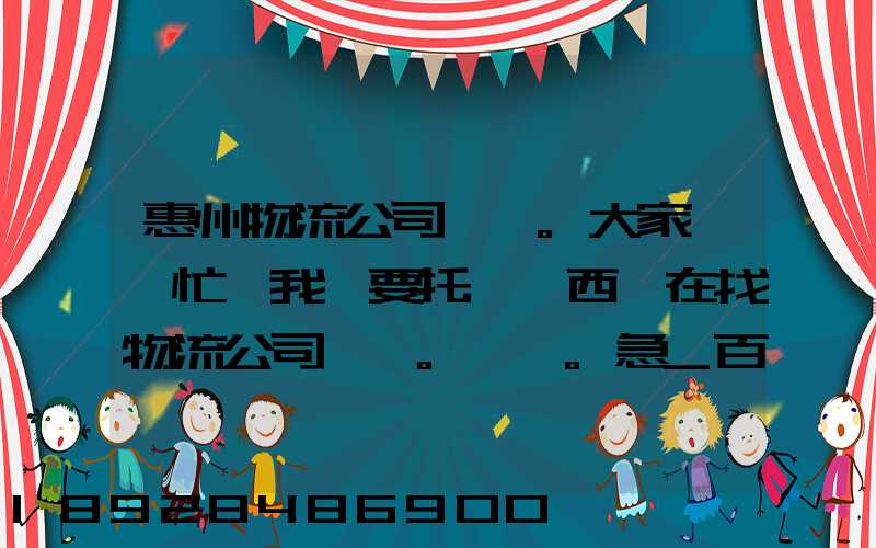 惠州物流公司。大家幫幫忙,我廠要托運東西,在找物流公司。。急_百度知...